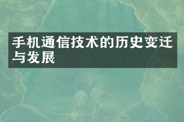 手机通信技术的历史变迁与发展