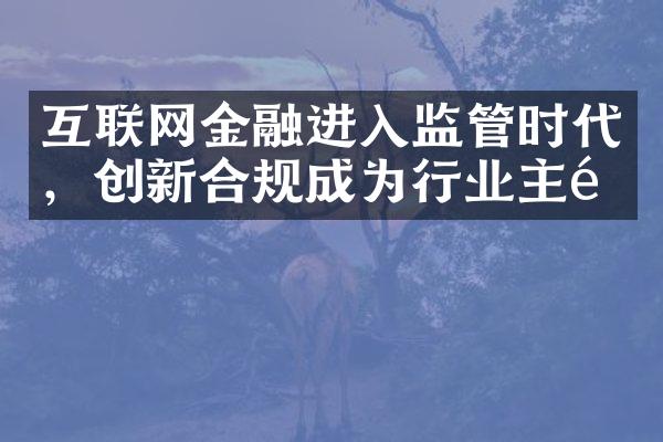 互联网金融进入监管时代，创新合规成为行业主题