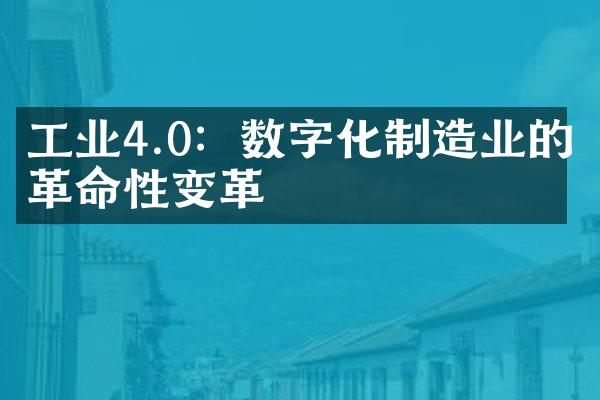 工业4.0：数字化制造业的革命性变革