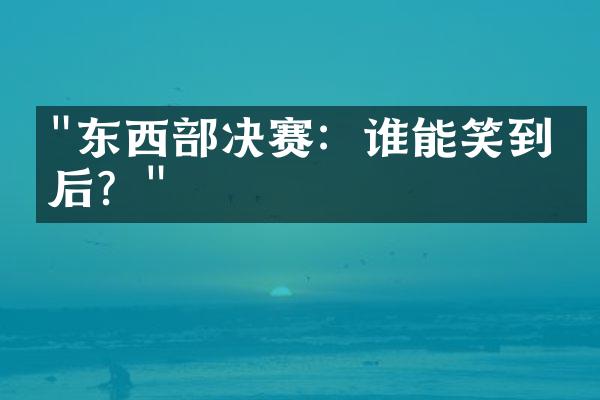 "东西部决赛：谁能笑到最后？"