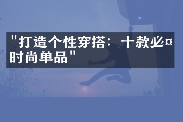 "打造个性穿搭：十款必备时尚单品"