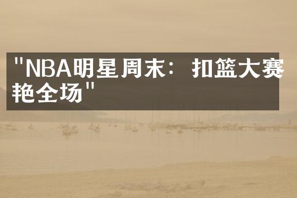 "NBA明星周末：扣篮大赛惊艳全场"