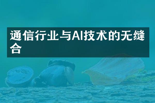 通信行业与AI技术的无缝结合