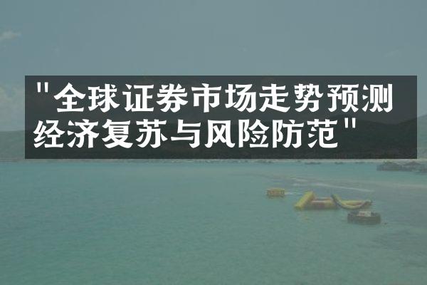 "全球证券市场走势预测：经济复苏与风险防范"