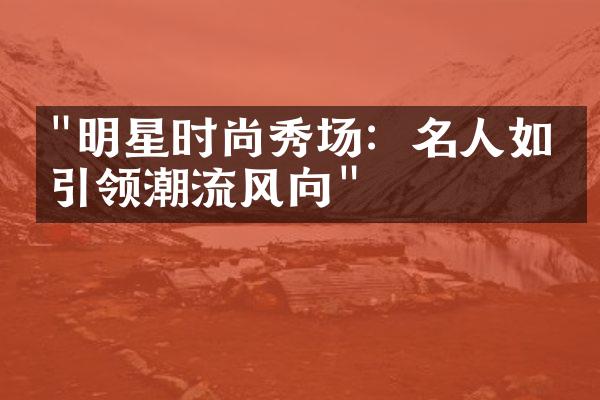 "明星时尚秀场：名人如何引领潮流风向"