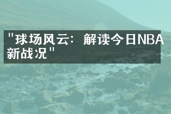 "球场风云：解读今日NBA最新战况"