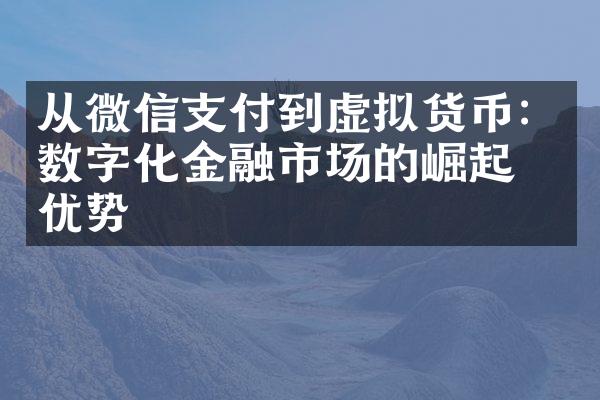 从微信支付到虚拟货币：数字化金融市场的崛起与优势