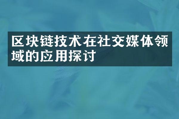 区块链技术在社交媒体领域的应用探讨