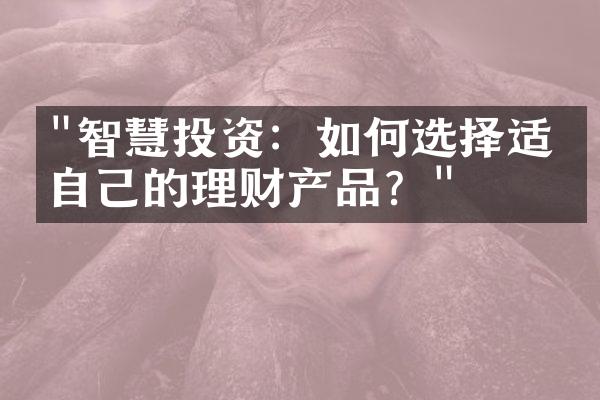 "智慧投资：如何选择适合自己的理财产品？"