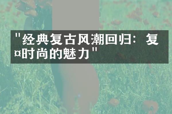 "经典复古风潮回归：复古时尚的魅力"