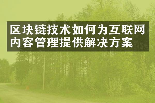 区块链技术如何为互联网内容管理提供解决方案？