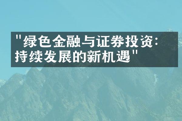 "绿色金融与证券投资：可持续发展的新机遇"