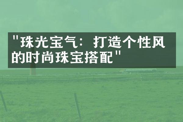 "珠光宝气：打造个性风格的时尚珠宝搭配"