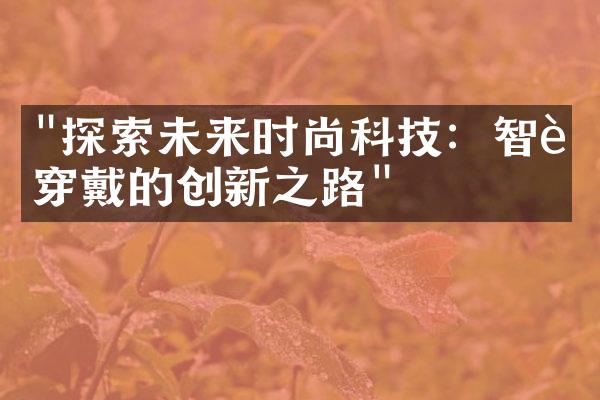 "探索未来时尚科技：智能穿戴的创新之路"