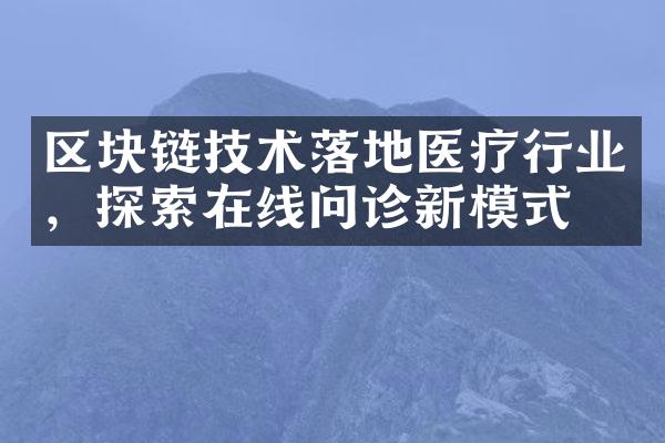 区块链技术落地医疗行业，探索在线问诊新模式