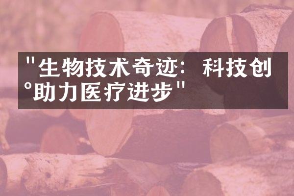 "生物技术奇迹：科技创新助力医疗进步"