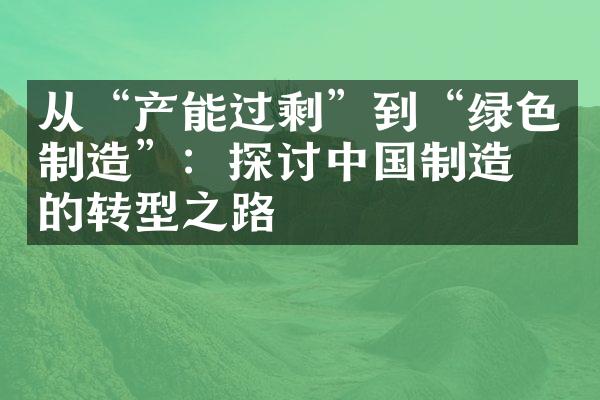 从“产能过剩”到“绿色制造”：探讨中国制造业的转型之路