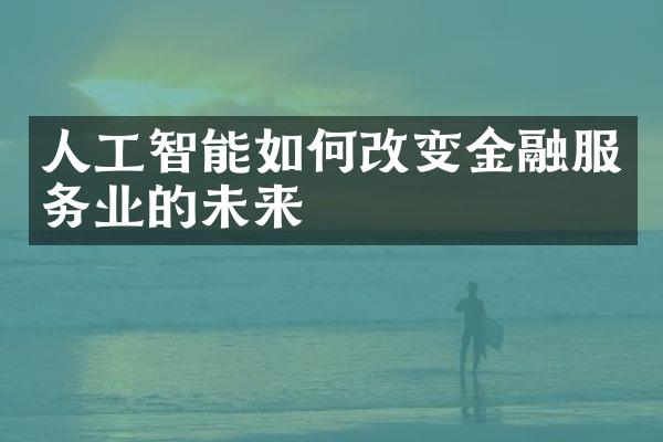 人工智能如何改变金融服务业的未来