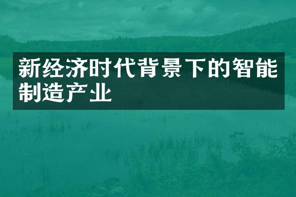 新经济时代背景下的智能制造产业