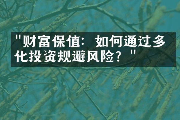 "财富保值：如何通过多元化投资规避风险？"