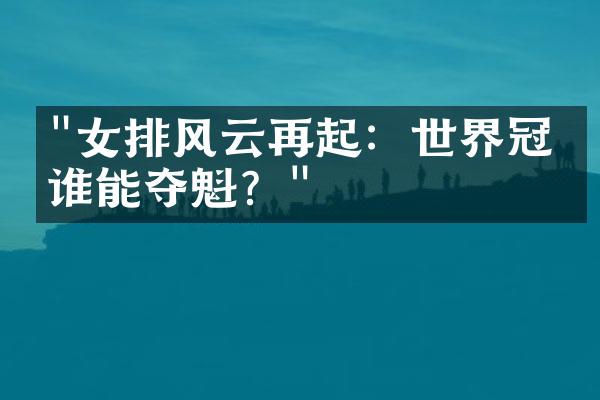 "女排风云再起：世界冠军谁能夺魁？"