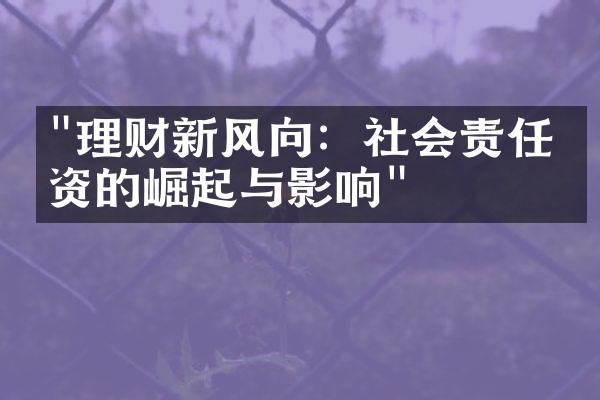 "理财新风向：社会责任投资的崛起与影响"