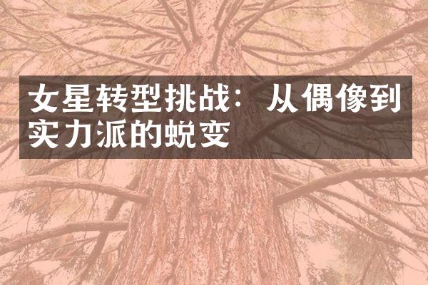 女星转型挑战：从偶像到实力派的蜕变