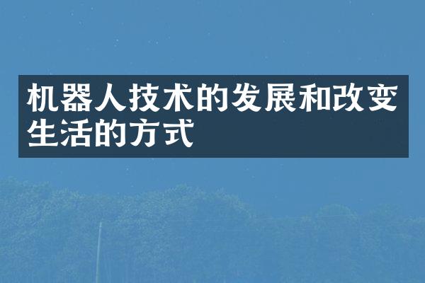 机器人技术的发展和改变生活的方式