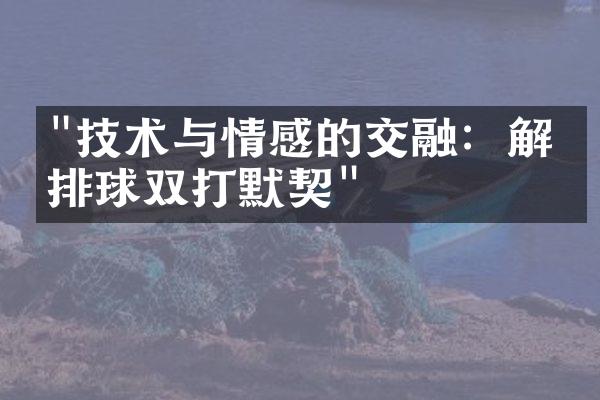 "技术与情感的交融：解析排球双打默契"