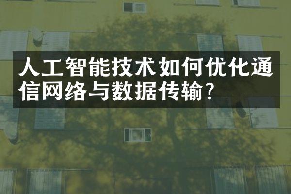 人工智能技术如何优化通信网络与数据传输？