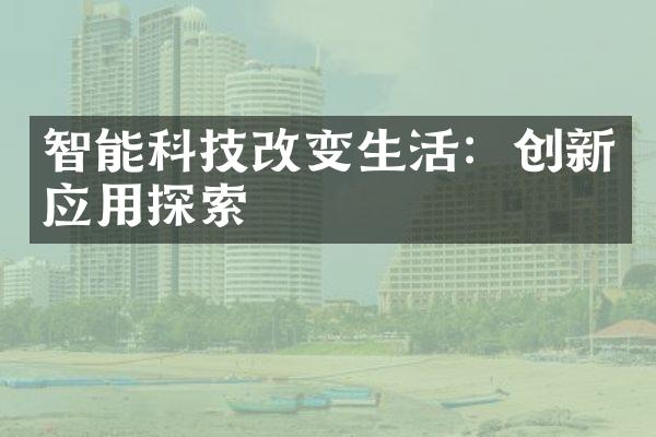 智能科技改变生活：创新应用探索