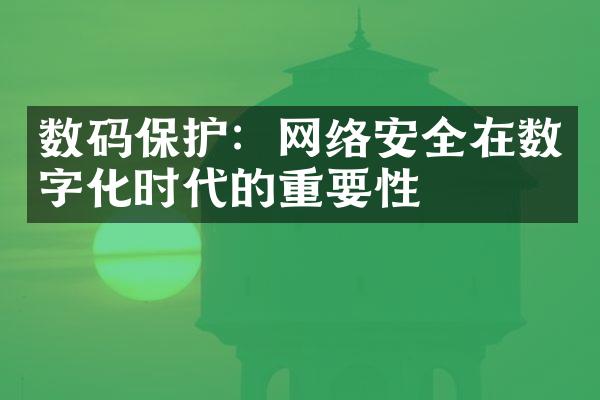 数码保护：网络安全在数字化时代的重要性