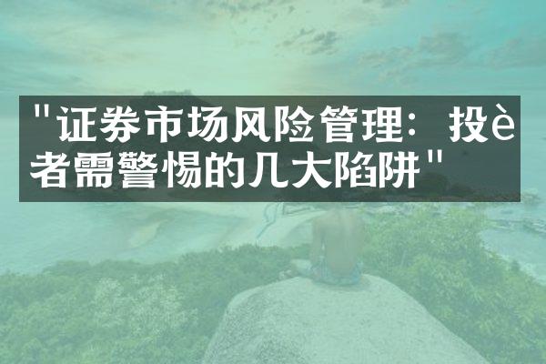 "证券市场风险管理：投资者需警惕的几大陷阱"