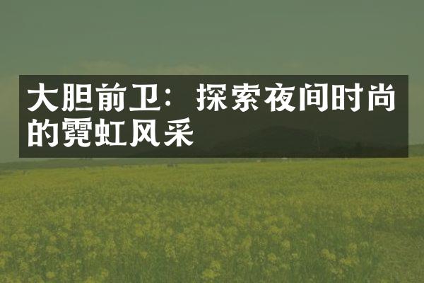 大胆前卫：探索夜间时尚的霓虹风采