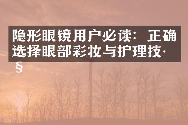 隐形眼镜用户必读：正确选择眼部彩妆与护理技巧