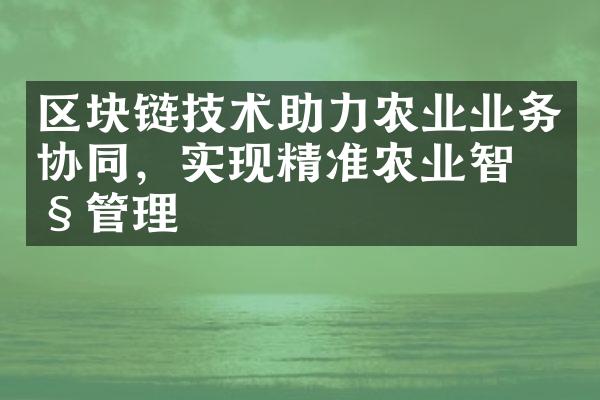 区块链技术助力农业业务协同，实现精准农业智慧管理