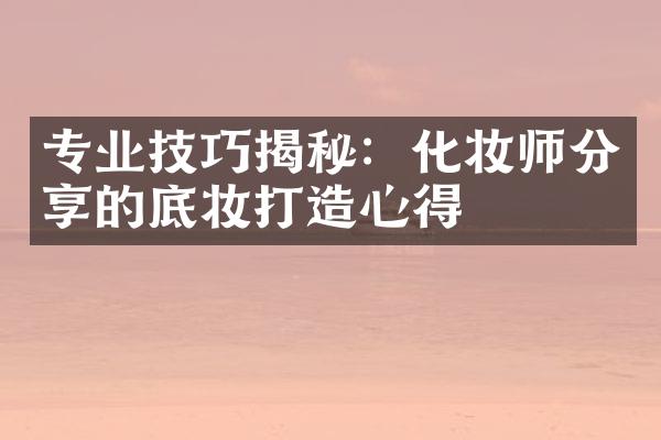 专业技巧揭秘：化妆师分享的底妆打造心得