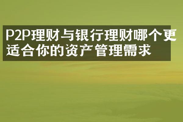 P2P理财与银行理财哪个更适合你的资产管理需求？