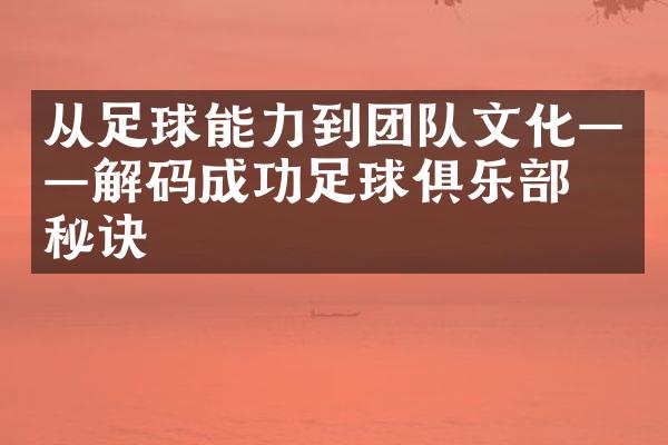 从足球能力到团队文化——解码成功足球俱乐部的秘诀