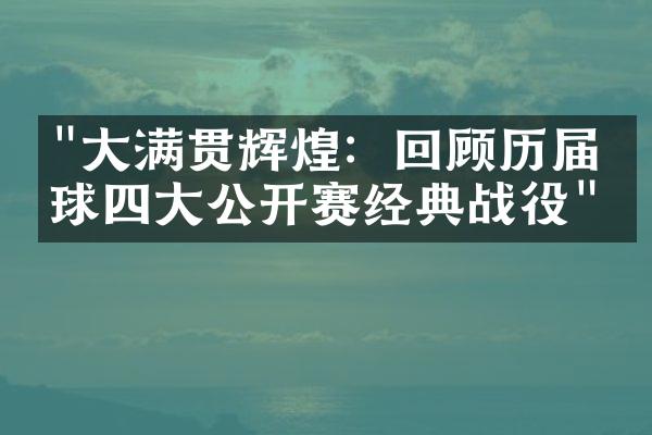 "大满贯辉煌：回顾历届网球四大公开赛经典战役"