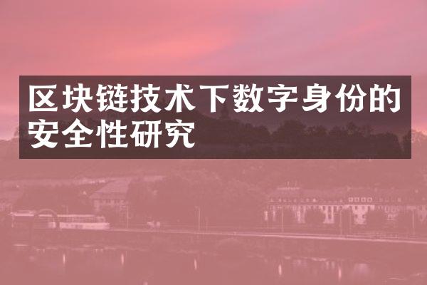 区块链技术下数字身份的安全性研究