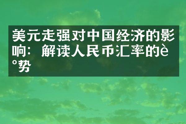 美元走强对中国经济的影响：解读人民币汇率的走势