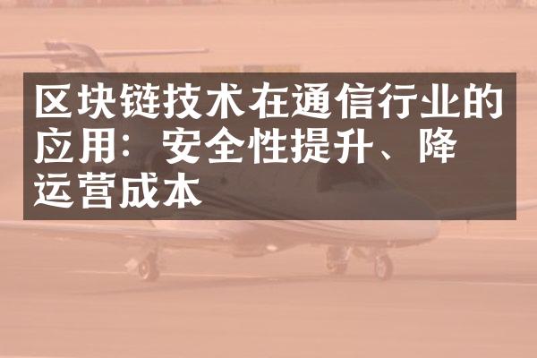 区块链技术在通信行业的应用：安全性提升、降低运营成本