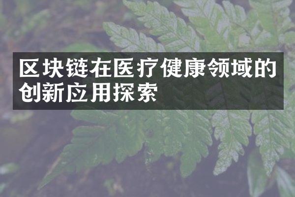 区块链在医疗健康领域的创新应用探索