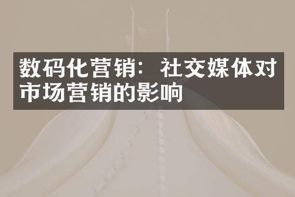 数码化营销：社交媒体对市场营销的影响