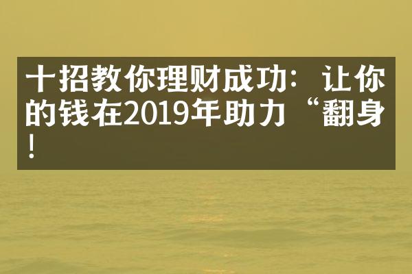 十招教你理财成功：让你的钱在2019年助力“翻身”！