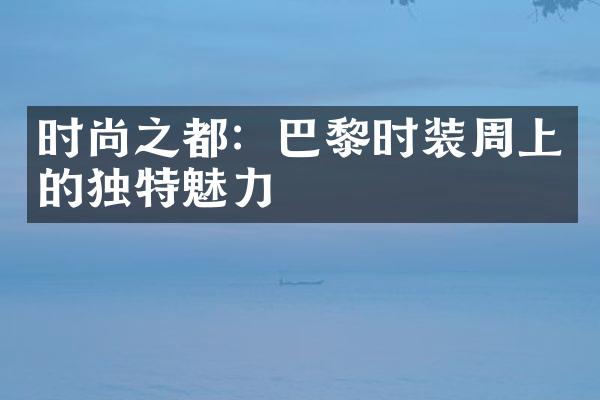 时尚之都：巴黎时装周上的独特魅力