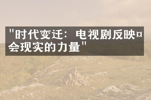 "时代变迁：电视剧反映社会现实的力量"