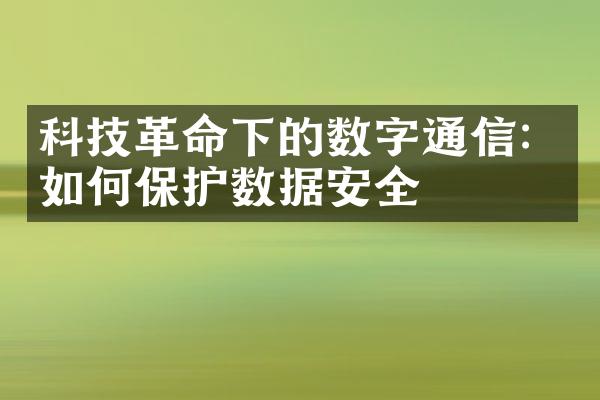 科技革命下的数字通信：如何保护数据安全