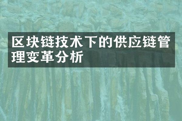 区块链技术下的供应链管理变革分析